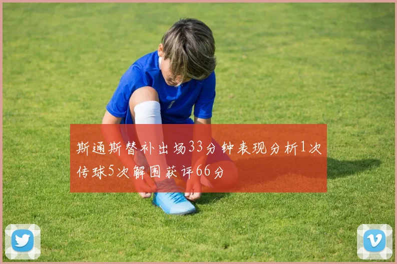斯通斯替补出场33分钟表现分析1次传球5次解围获评66分