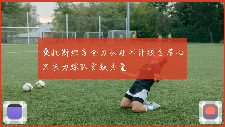 桑托斯坦言全力以赴不计较自尊心只求为球队贡献力量