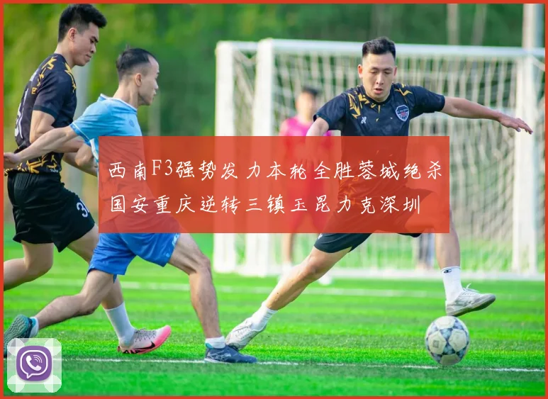 西南F3强势发力本轮全胜蓉城绝杀国安重庆逆转三镇玉昆力克深圳