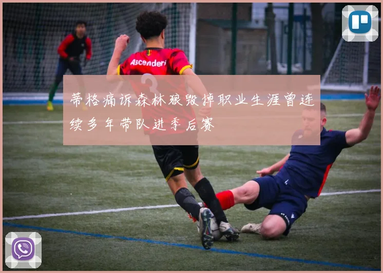 蒂格痛诉森林狼毁掉职业生涯曾连续多年带队进季后赛