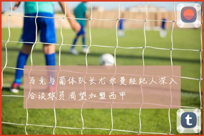 马竞与葡体队长尤尔曼经纪人深入洽谈球员渴望加盟西甲