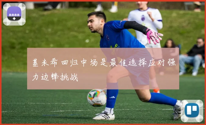 基米希回归中场是最佳选择应对强力边锋挑战