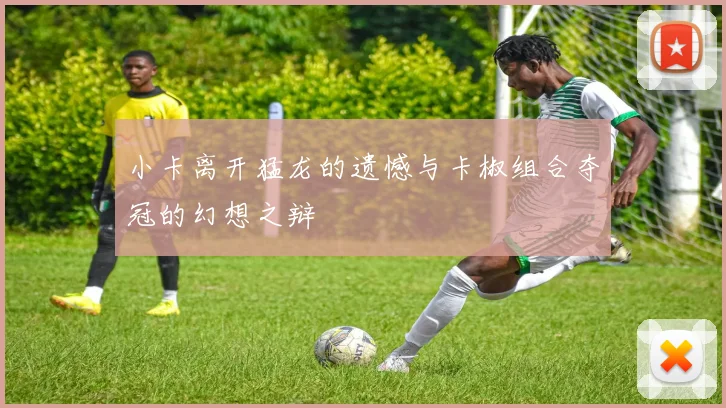 小卡离开猛龙的遗憾与卡椒组合夺冠的幻想之辩