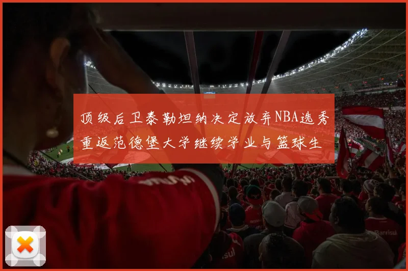 顶级后卫泰勒坦纳决定放弃NBA选秀重返范德堡大学继续学业与篮球生涯