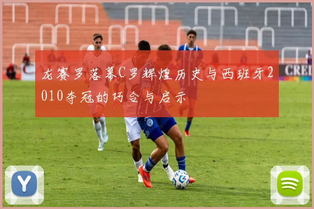 龙赛罗落幕C罗辉煌历史与西班牙2010夺冠的巧合与启示
