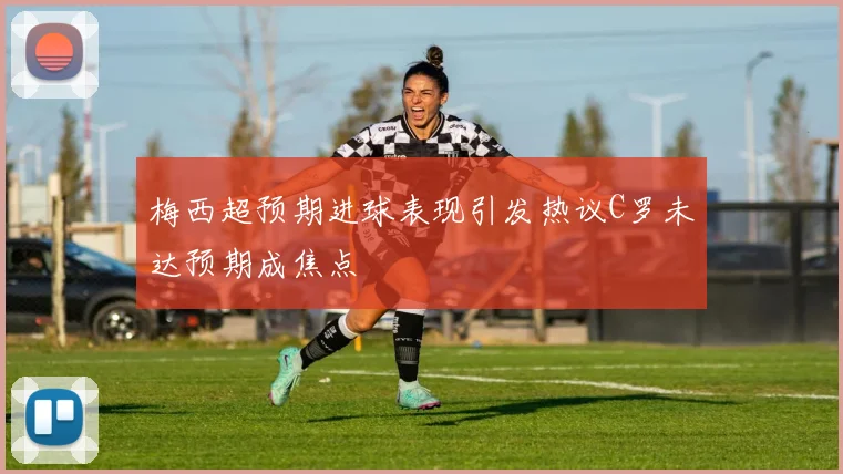 梅西超预期进球表现引发热议C罗未达预期成焦点