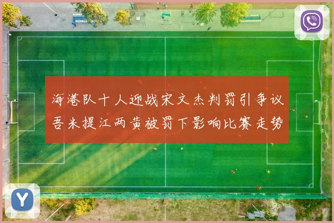 海港队十人迎战宋文杰判罚引争议吾米提江两黄被罚下影响比赛走势