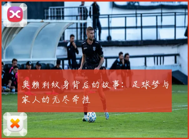 奥赖利纹身背后的故事：足球梦与家人的无尽牵挂