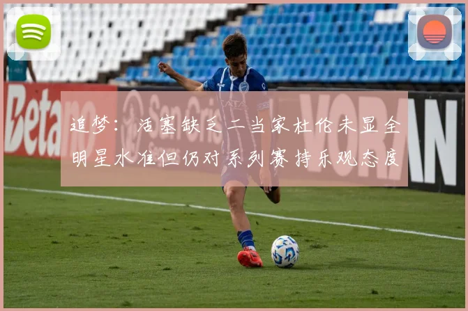 追梦：活塞缺乏二当家杜伦未显全明星水准但仍对系列赛持乐观态度