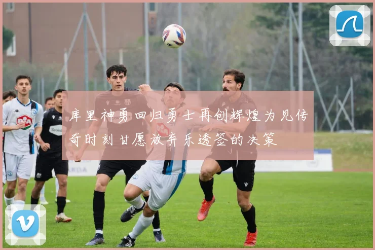 库里神勇回归勇士再创辉煌为见传奇时刻甘愿放弃乐透签的决策